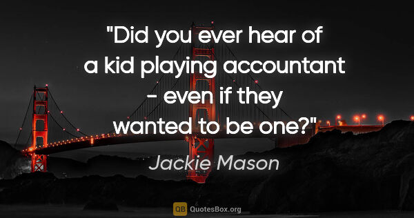 Jackie Mason quote: "Did you ever hear of a kid playing accountant - even if they..."