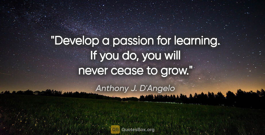 Anthony J. D'Angelo quote: "Develop a passion for learning. If you do, you will never..."