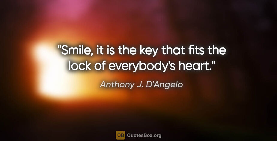 Anthony J. D'Angelo quote: "Smile, it is the key that fits the lock of everybody's heart."