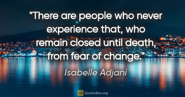 Isabelle Adjani quote: "There are people who never experience that, who remain closed..."