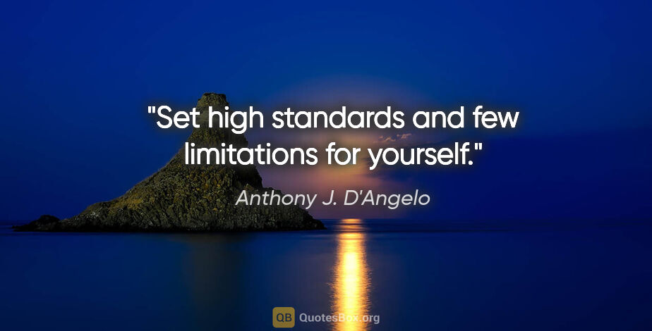 Anthony J. D'Angelo quote: "Set high standards and few limitations for yourself."
