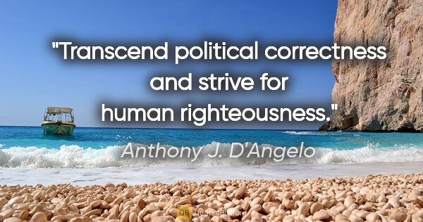 Anthony J. D'Angelo quote: "Transcend political correctness and strive for human..."