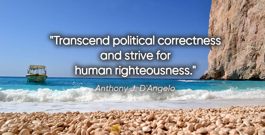 Anthony J. D'Angelo quote: "Transcend political correctness and strive for human..."