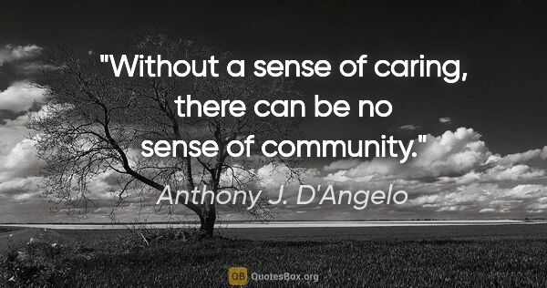 Anthony J. D'Angelo quote: "Without a sense of caring, there can be no sense of community."