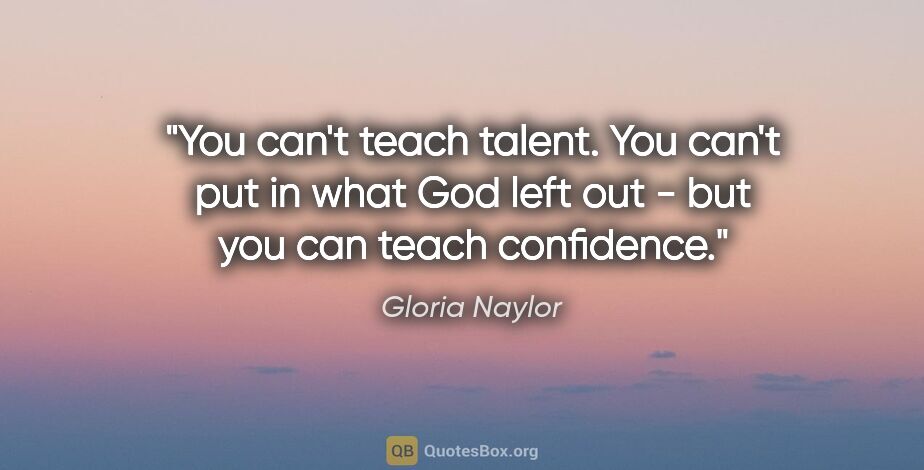 Gloria Naylor quote: "You can't teach talent. You can't put in what God left out -..."