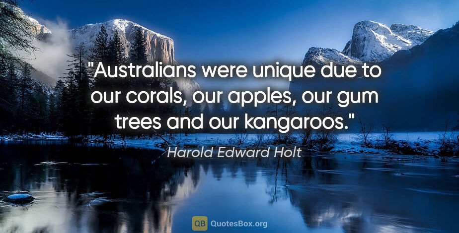 Harold Edward Holt quote: "Australians were unique due to our corals, our apples, our gum..."