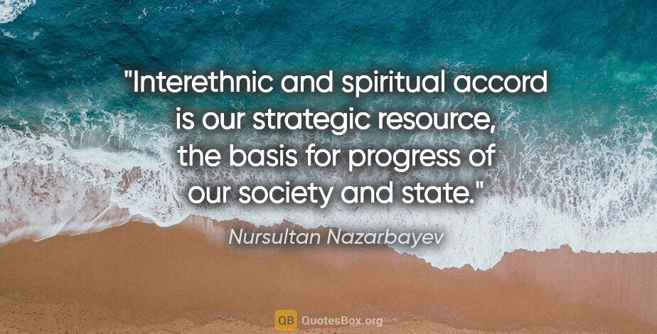 Nursultan Nazarbayev quote: "Interethnic and spiritual accord is our strategic resource,..."