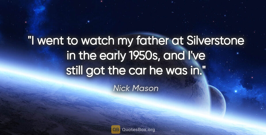 Nick Mason quote: "I went to watch my father at Silverstone in the early 1950s,..."