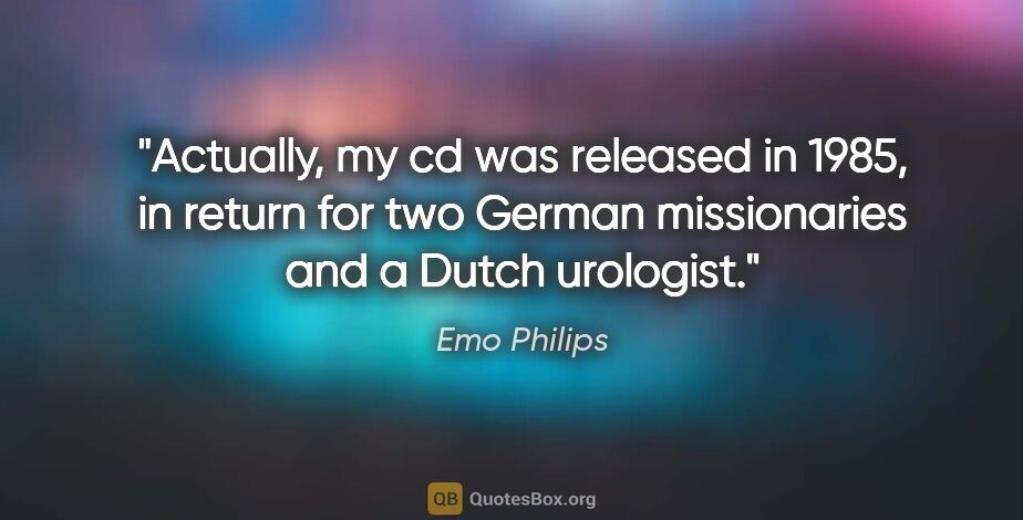 Emo Philips quote: "Actually, my cd was released in 1985, in return for two German..."