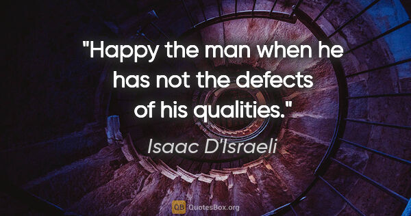 Isaac D'Israeli quote: "Happy the man when he has not the defects of his qualities."