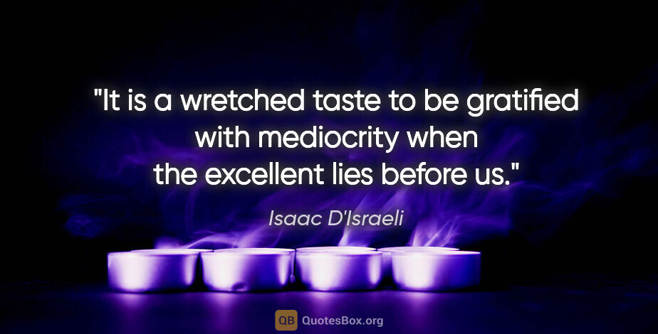 Isaac D'Israeli quote: "It is a wretched taste to be gratified with mediocrity when..."