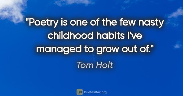 Tom Holt quote: "Poetry is one of the few nasty childhood habits I've managed..."