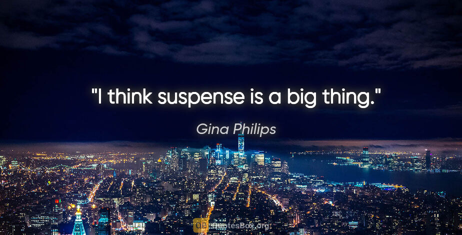 Gina Philips quote: "I think suspense is a big thing."