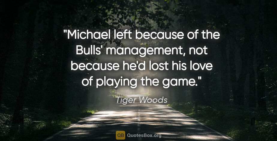 Tiger Woods quote: "Michael left because of the Bulls' management, not because..."