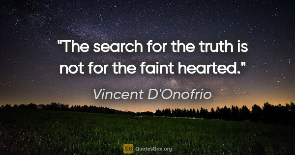 Vincent D'Onofrio quote: "The search for the truth is not for the faint hearted."