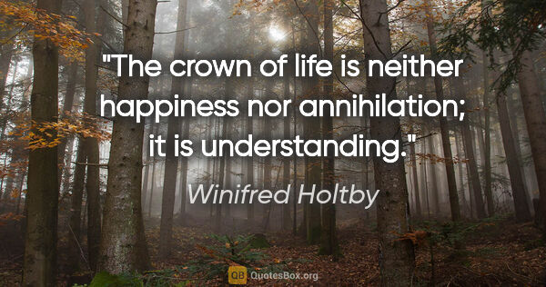 Winifred Holtby quote: "The crown of life is neither happiness nor annihilation; it is..."