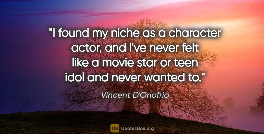 Vincent D'Onofrio quote: "I found my niche as a character actor, and I've never felt..."