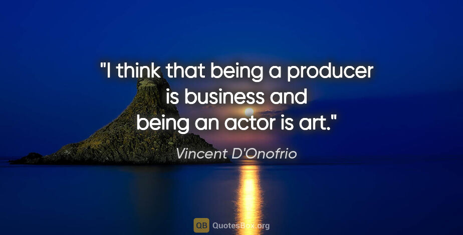 Vincent D'Onofrio quote: "I think that being a producer is business and being an actor..."