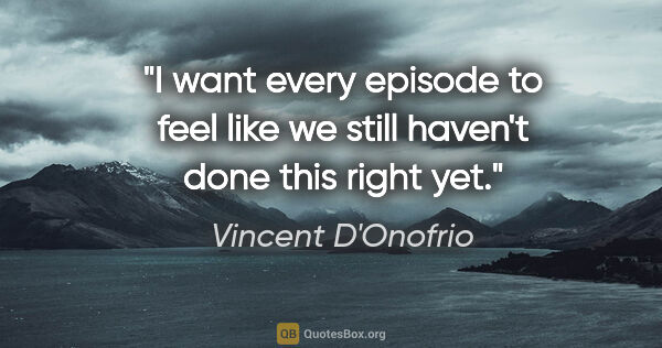 Vincent D'Onofrio quote: "I want every episode to feel like we still haven't done this..."