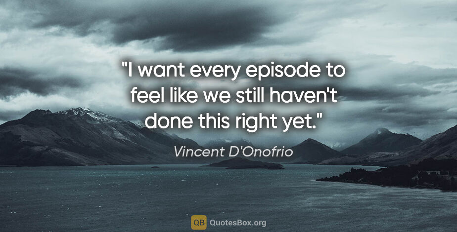 Vincent D'Onofrio quote: "I want every episode to feel like we still haven't done this..."
