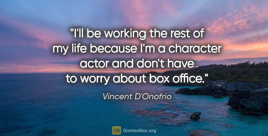 Vincent D'Onofrio quote: "I'll be working the rest of my life because I'm a character..."