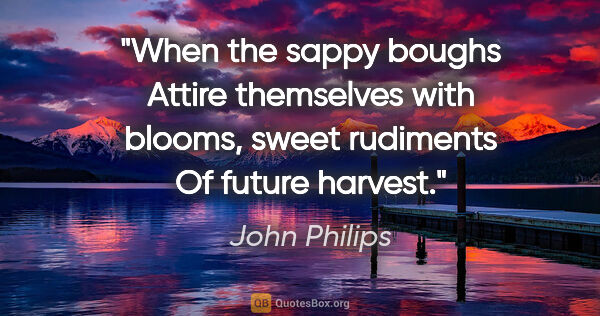 John Philips quote: "When the sappy boughs Attire themselves with blooms, sweet..."