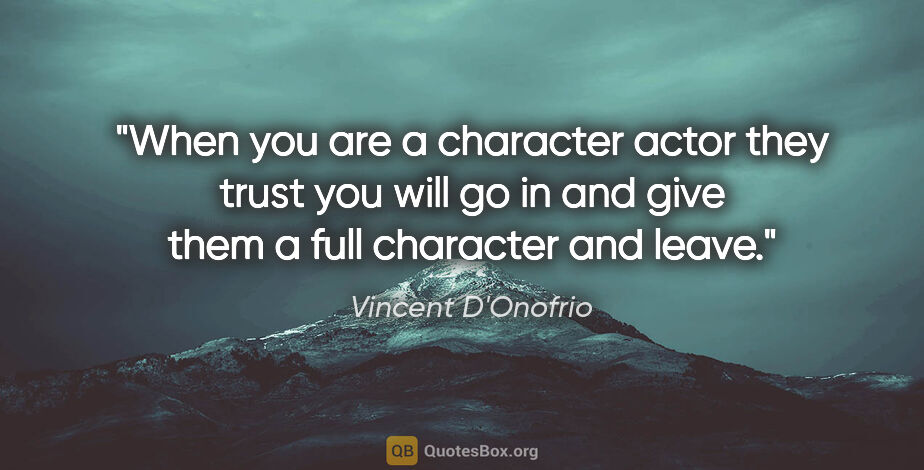 Vincent D'Onofrio quote: "When you are a character actor they trust you will go in and..."
