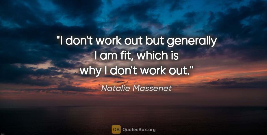 Natalie Massenet quote: "I don't work out but generally I am fit, which is why I don't..."