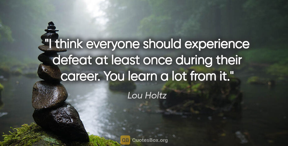 Lou Holtz quote: "I think everyone should experience defeat at least once during..."