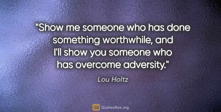 Lou Holtz quote: "Show me someone who has done something worthwhile, and I'll..."