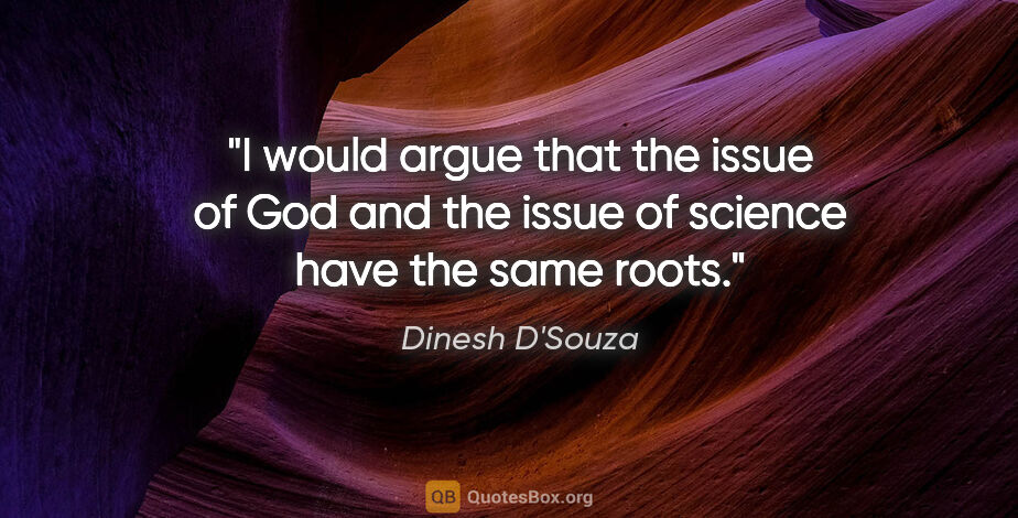 Dinesh D'Souza quote: "I would argue that the issue of God and the issue of science..."