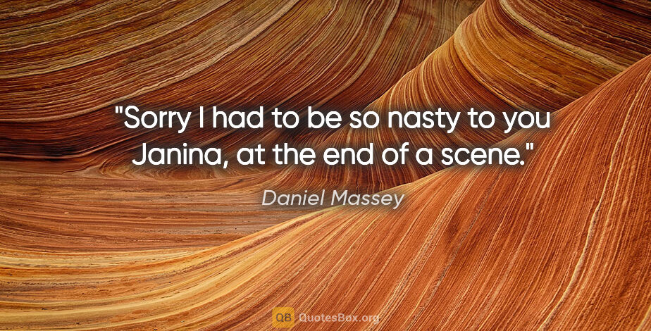 Daniel Massey quote: "Sorry I had to be so nasty to you Janina, at the end of a scene."