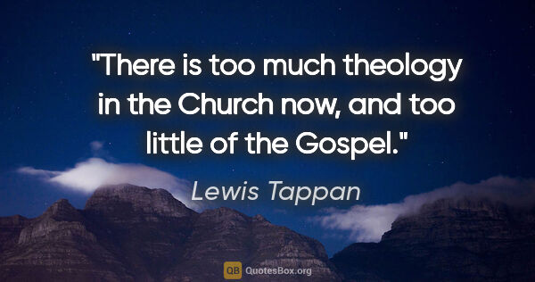 Lewis Tappan quote: "There is too much theology in the Church now, and too little..."