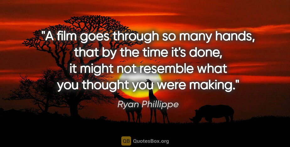 Ryan Phillippe quote: "A film goes through so many hands, that by the time it's done,..."