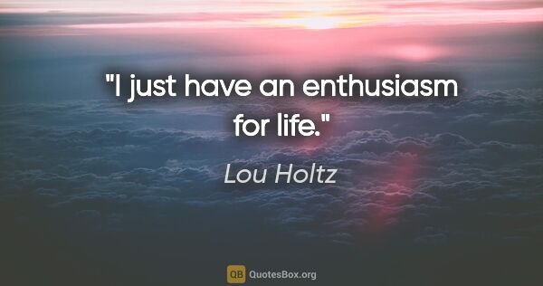 Lou Holtz quote: "I just have an enthusiasm for life."