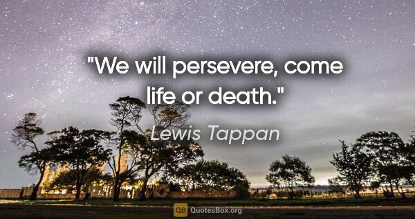 Lewis Tappan quote: "We will persevere, come life or death."