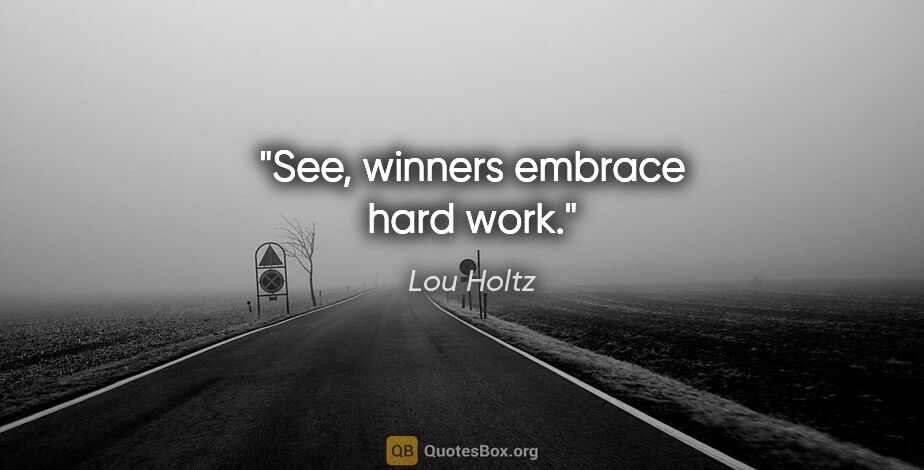 Lou Holtz quote: "See, winners embrace hard work."