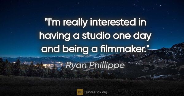 Ryan Phillippe quote: "I'm really interested in having a studio one day and being a..."