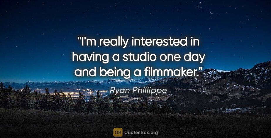 Ryan Phillippe quote: "I'm really interested in having a studio one day and being a..."