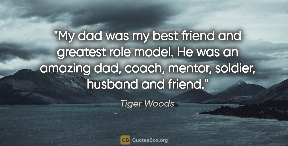 Tiger Woods quote: "My dad was my best friend and greatest role model. He was an..."