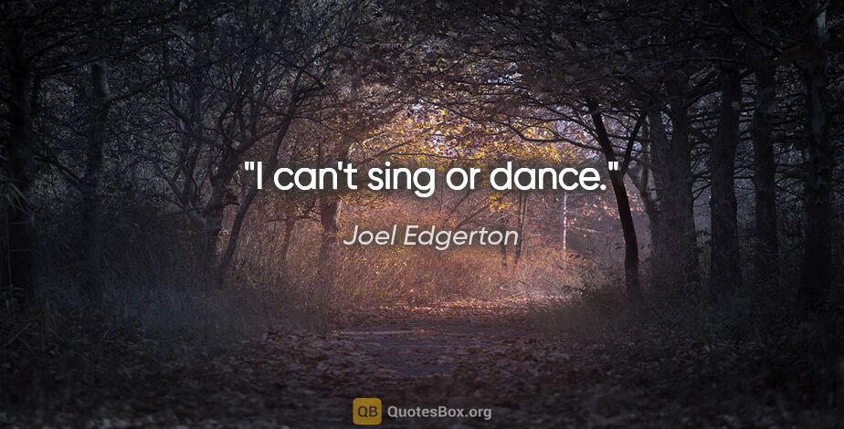 Joel Edgerton quote: "I can't sing or dance."