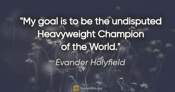 Evander Holyfield quote: "My goal is to be the undisputed Heavyweight Champion of the..."