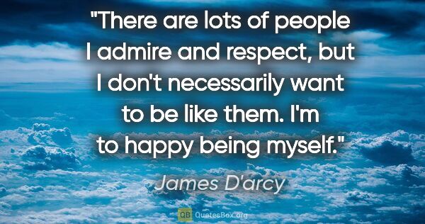 James D'arcy quote: "There are lots of people I admire and respect, but I don't..."
