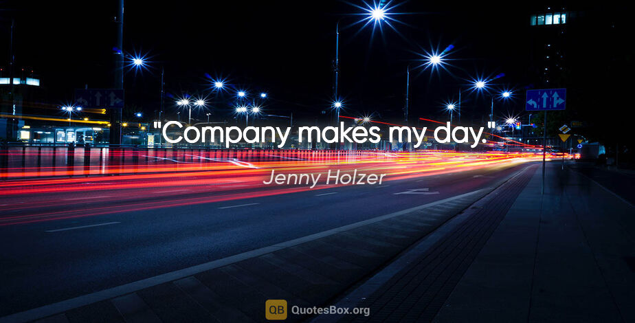 Jenny Holzer quote: "Company makes my day."