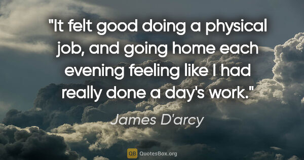 James D'arcy quote: "It felt good doing a physical job, and going home each evening..."