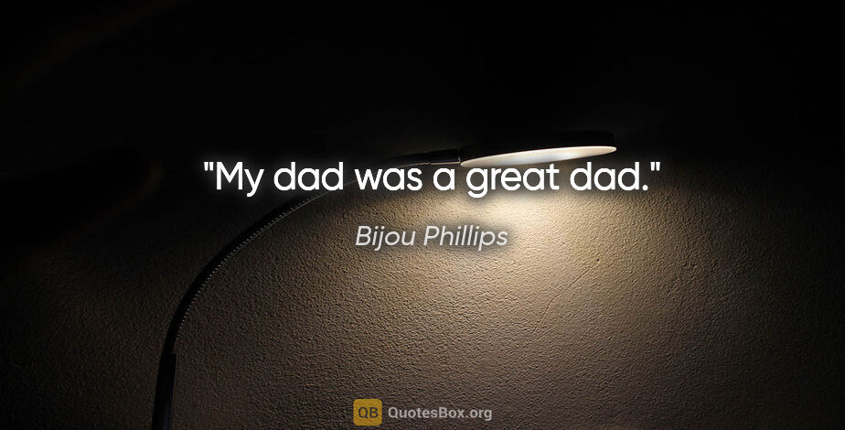 Bijou Phillips quote: "My dad was a great dad."