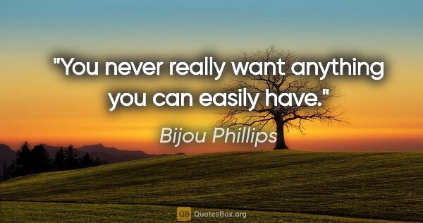 Bijou Phillips quote: "You never really want anything you can easily have."
