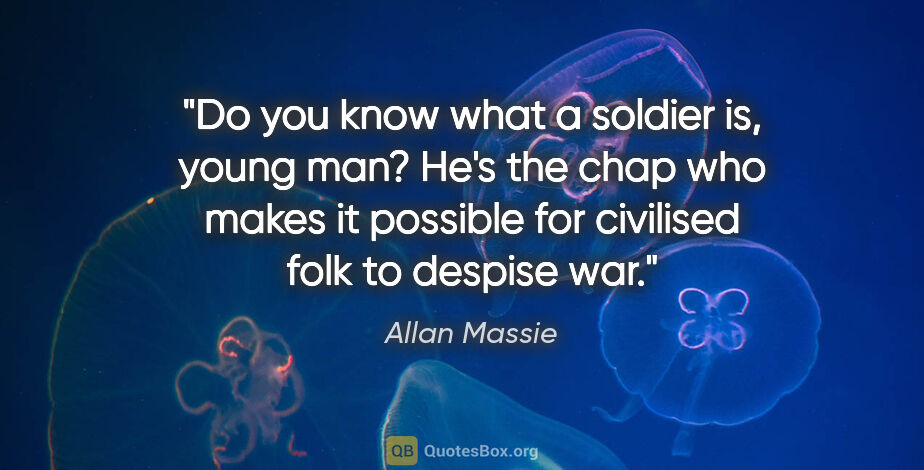 Allan Massie quote: "Do you know what a soldier is, young man? He's the chap who..."