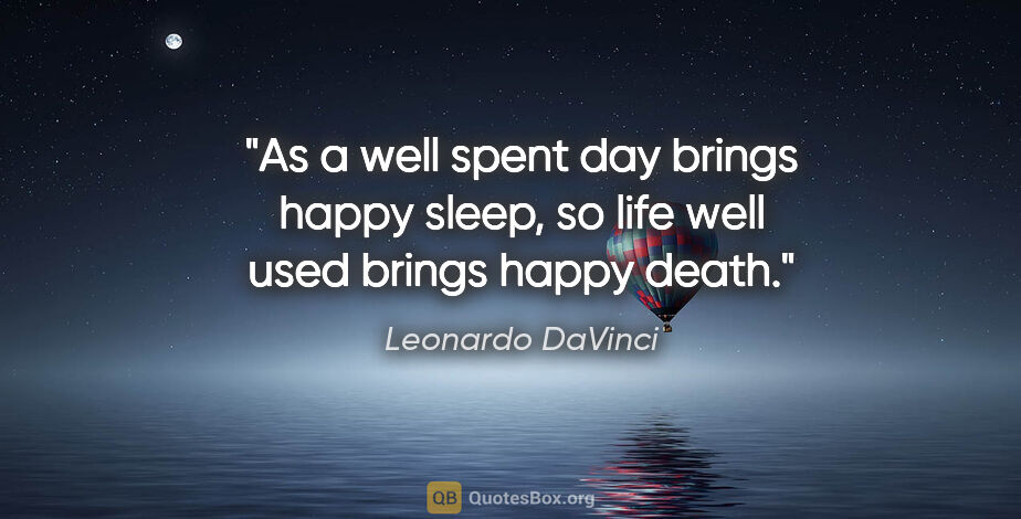 Leonardo DaVinci quote: "As a well spent day brings happy sleep, so life well used..."