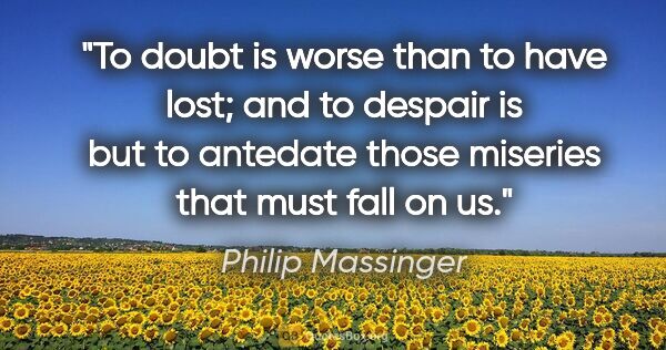 Philip Massinger quote: "To doubt is worse than to have lost; and to despair is but to..."